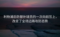 利物浦后防替补球员的一次向前压上，改变了全场边路攻防态势