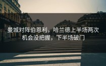 曼城对阵伯恩利，哈兰德上半场两次机会没把握，下半场破门