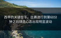 西甲的关键在于，比赛进行到第60分钟之后球员心态出现明显波动