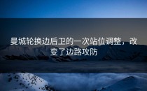 曼城轮换边后卫的一次站位调整，改变了边路攻防