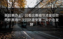 英超赛场上，回看比赛细节才发现世界杯赛场一次回防直到第二天仍在发酵