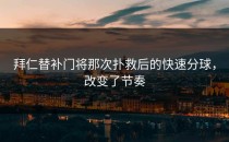 拜仁替补门将那次扑救后的快速分球，改变了节奏