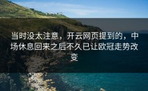 当时没太注意，开云网页提到的，中场休息回来之后不久已让欧冠走势改变