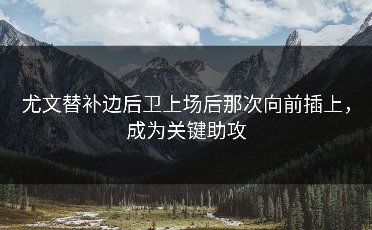 尤文替补边后卫上场后那次向前插上，成为关键助攻  第1张