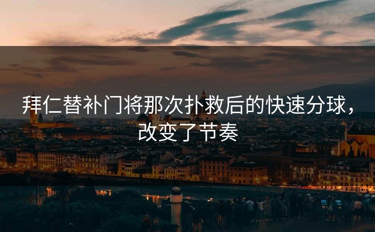 拜仁替补门将那次扑救后的快速分球，改变了节奏  第1张