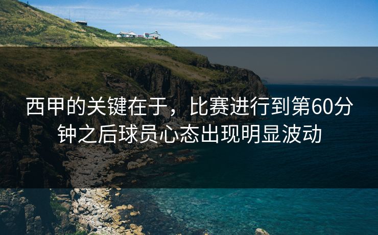 西甲的关键在于，比赛进行到第60分钟之后球员心态出现明显波动  第1张