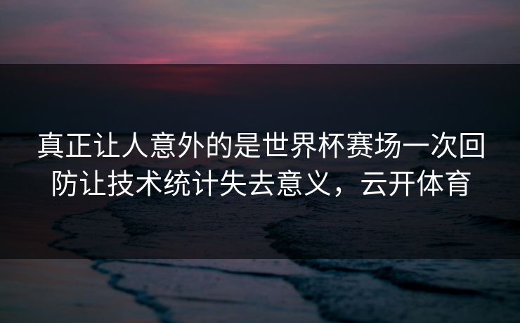 真正让人意外的是世界杯赛场一次回防让技术统计失去意义,云开体育 第1张 真正让人意外的是世界杯赛场一次回防让技术统计失去意义,云开体育 第1张