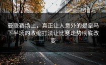 曼联赛场上，真正让人意外的是皇马下半场的收缩打法让比赛走势彻底改变