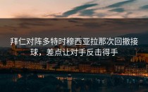 拜仁对阵多特时穆西亚拉那次回撤接球，差点让对手反击得手