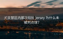 尤文禁区内那次拉扯 jersey 为什么未被判点球？