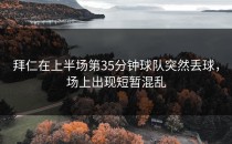 拜仁在上半场第35分钟球队突然丢球，场上出现短暂混乱