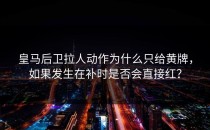 皇马后卫拉人动作为什么只给黄牌，如果发生在补时是否会直接红？
