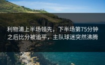 利物浦上半场领先，下半场第75分钟之后比分被追平，主队球迷突然沸腾