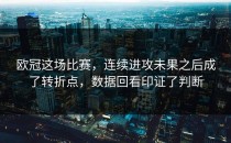欧冠这场比赛，连续进攻未果之后成了转折点，数据回看印证了判断