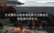 尤文替补边锋登场后那次回撤接应，意外成为转折点