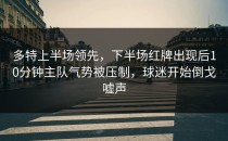 多特上半场领先，下半场红牌出现后10分钟主队气势被压制，球迷开始倒戈嘘声