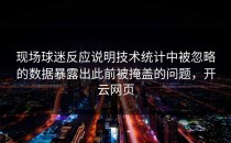 现场球迷反应说明技术统计中被忽略的数据暴露出此前被掩盖的问题，开云网页