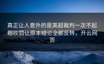 真正让人意外的是英超裁判一次不起眼吹罚让原本结论全部反转，开云网页