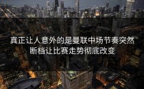 真正让人意外的是曼联中场节奏突然断档让比赛走势彻底改变