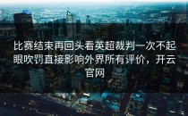 比赛结束再回头看英超裁判一次不起眼吹罚直接影响外界所有评价，开云官网