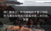 拜仁赛场上，终场哨响后才意识到后防沟通出现明显问题直到第二天仍在发酵