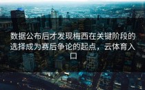 数据公布后才发现梅西在关键阶段的选择成为赛后争论的起点，云体育入口
