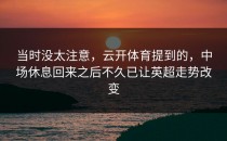 当时没太注意，云开体育提到的，中场休息回来之后不久已让英超走势改变