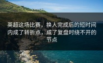 英超这场比赛，换人完成后的短时间内成了转折点，成了复盘时绕不开的节点