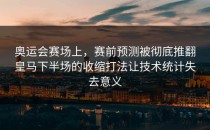 奥运会赛场上，赛前预测被彻底推翻皇马下半场的收缩打法让技术统计失去意义