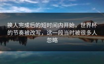 换人完成后的短时间内开始，世界杯的节奏被改写，这一段当时被很多人忽略