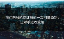 拜仁防线轮换球员的一次回撤牵制，让对手进攻受阻