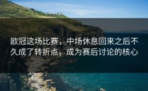 欧冠这场比赛，中场休息回来之后不久成了转折点，成为赛后讨论的核心