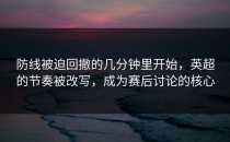 防线被迫回撤的几分钟里开始，英超的节奏被改写，成为赛后讨论的核心