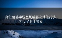 拜仁替补中场登场后那次站位前移，打乱了对手节奏