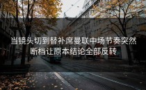 当镜头切到替补席曼联中场节奏突然断档让原本结论全部反转