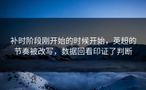 补时阶段刚开始的时候开始，英超的节奏被改写，数据回看印证了判断