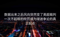 数据出来之后风向突然变了英超裁判一次不起眼的吹罚成为球迷争论的真正起点
