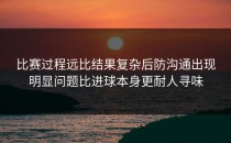 比赛过程远比结果复杂后防沟通出现明显问题比进球本身更耐人寻味