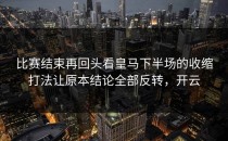 比赛结束再回头看皇马下半场的收缩打法让原本结论全部反转，开云