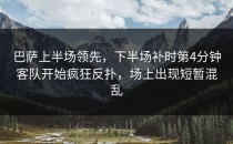 巴萨上半场领先，下半场补时第4分钟客队开始疯狂反扑，场上出现短暂混乱