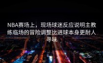 NBA赛场上，现场球迷反应说明主教练临场的冒险调整比进球本身更耐人寻味