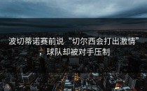 波切蒂诺赛前说“切尔西会打出激情”，球队却被对手压制