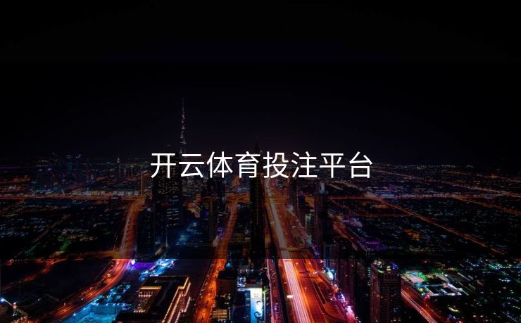 开云体育投注平台 开云 开云体育 云开体育 开云app kaiyun 开云网页 kaiyun中国官网 开云官网 云体育入口 第1张