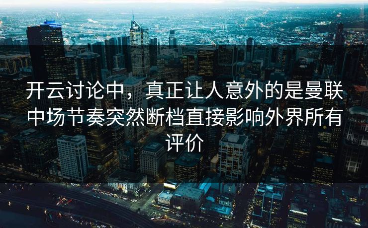 开云讨论中，真正让人意外的是曼联中场节奏突然断档直接影响外界所有评价  第1张