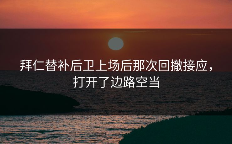 拜仁替补后卫上场后那次回撤接应，打开了边路空当