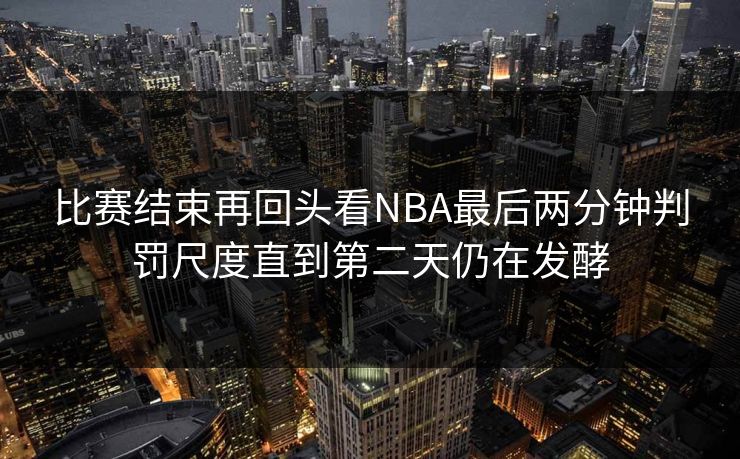 比赛结束再回头看NBA最后两分钟判罚尺度直到第二天仍在发酵  第1张