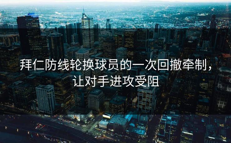 拜仁防线轮换球员的一次回撤牵制，让对手进攻受阻  第1张