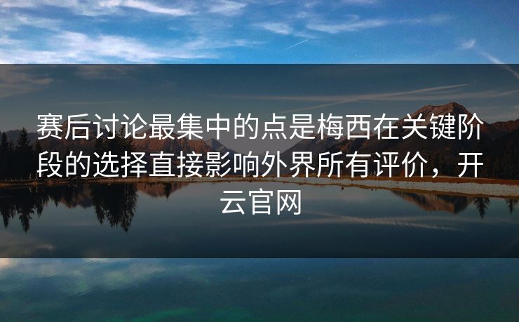 赛后讨论最集中的点是梅西在关键阶段的选择直接影响外界所有评价，开云官网  第1张