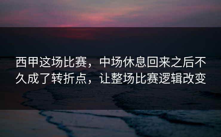 西甲这场比赛，中场休息回来之后不久成了转折点，让整场比赛逻辑改变  第1张