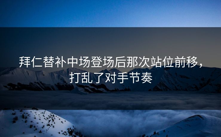 拜仁替补中场登场后那次站位前移，打乱了对手节奏  第1张